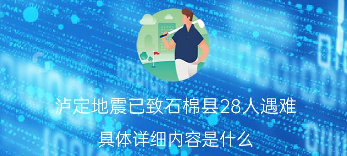 泸定地震已致石棉县28人遇难 具体详细内容是什么